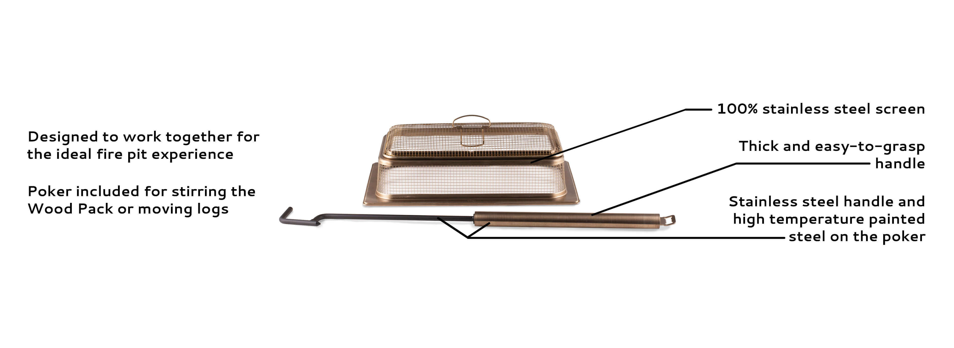 Designed to work together, 100% stainless steel, thick and easy to grab handle, poker included for stirring the Wood Pack